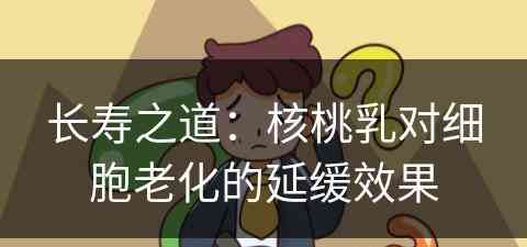 长寿之道：核桃乳对细胞老化的延缓效果